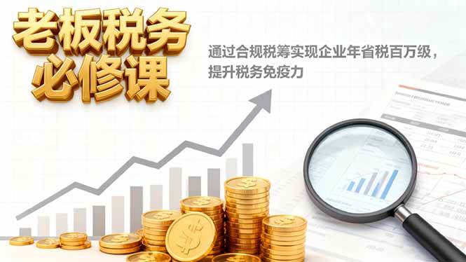图片[1]-（16426期）老板税务必修课，通过合规税筹实现企业年省税百万级，提升税务免疫力