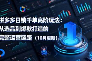 （16404期）拼多多日销千单高阶玩法：从选品到爆款打造的完整运营链路（10月更新）-麦资源网