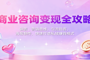 商业咨询变现全攻略：销售、营销思维，引流锁客，海报制作，快速打造私域赚钱模式-麦资源网