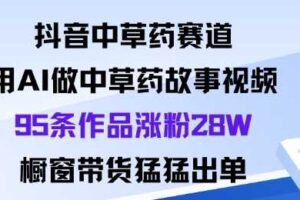 抖音中草药赛道,用Al做中草药故事视频95条作品涨粉28W,橱窗带货猛出单-麦资源网