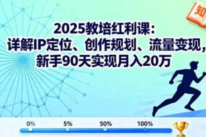 （16178期）2025教培红利课：详解IP定位、创作规划、流量变现，新手90天实现月入20万-麦资源网