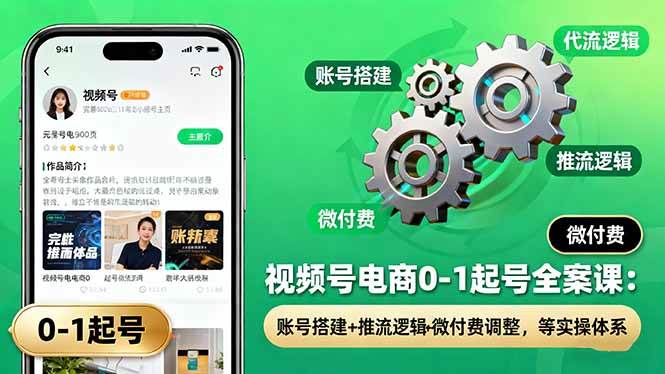 图片[1]-（16262期）视频号电商0-1起号全案课：账号搭建+推流逻辑+微付费调整，等实操体系