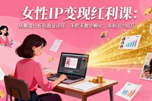 （16294期）女性IP变现红利课：从赛道分析到商业闭环，手把手教IP孵化，年利润100万-麦资源网