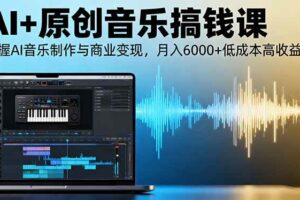 （16324期）AI+原创音乐搞钱课：掌握AI音乐制作与商业变现，月入6000+低成本高收益-麦资源网