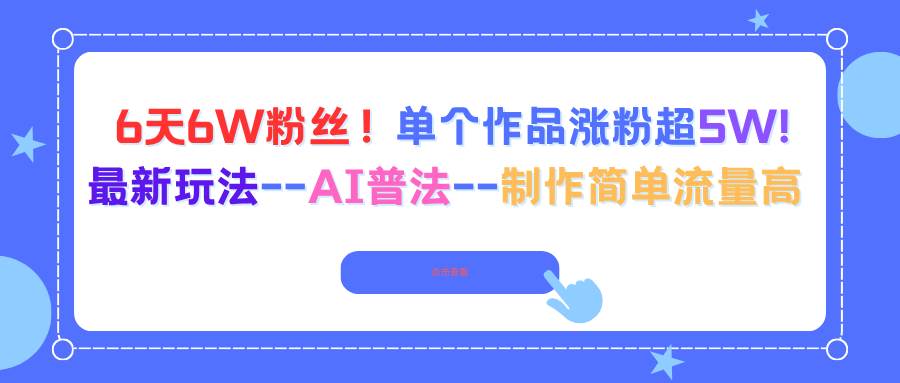 图片[1]-（16340期）6天6W粉丝！单个作品涨粉超5W!最新玩法–AI普法–制作简单流量高