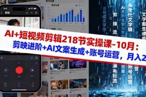 （16353期）AI+短视频剪辑218节实操课-10月：剪映进阶+AI文案生成+账号运营，月入2万-麦资源网