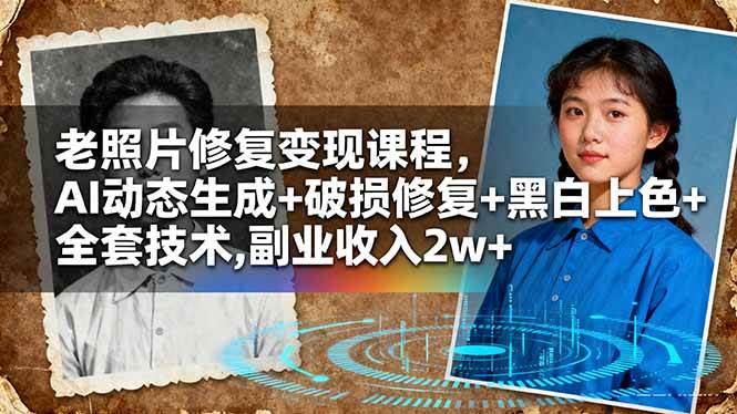 图片[1]-（16379期）老照片修复变现课程，AI动态生成+破损修复+黑白上色+全套技术,副业收入2w+