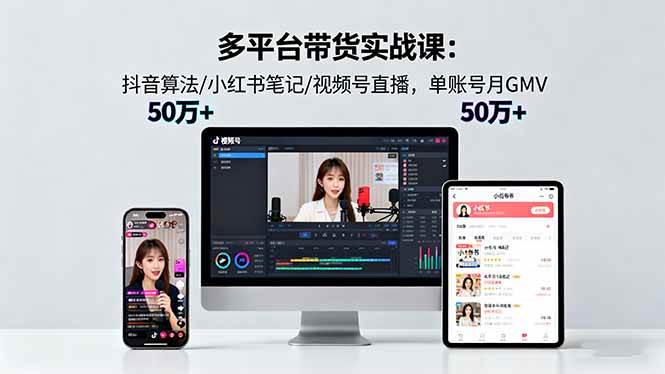 图片[1]-（16254期）多平台带货实战课18.0：抖音算法/小红书笔记/视频号直播，单账号月GMV50w+