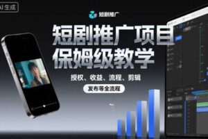 短剧推广项目保姆级教学，授权、收益、流程、剪辑，发布等全流程-麦资源网