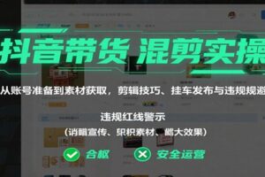 抖音带货混剪实操：从账号准备到素材获取，剪辑技巧、挂车发布与违规规避-麦资源网
