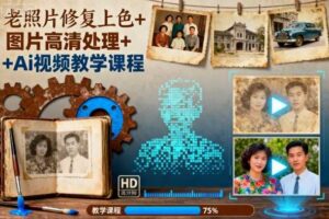 老照片修复上色+图片高清处理+Ai视频教学课程-麦资源网