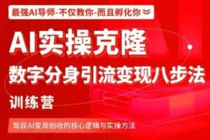 AI实操克隆：数字分身引流变现八步法训练营，驾驭AI变现创收的核心逻辑与实操方法-麦资源网