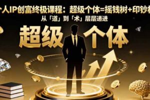 （16365期）个人IP创富终极课程：超级个体=摇钱树+印钞机，从「道」到「术」层层递进-麦资源网