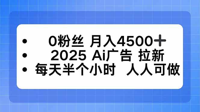 图片[1]-（16145期）0粉丝 月入4500+，2025AI广告拉新，每天半个小时 人人可做