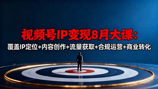 图片[1]-（16361期）视频号IP变现8月大课，覆盖IP定位+内容创作+流量获取+合规运营+商业转化