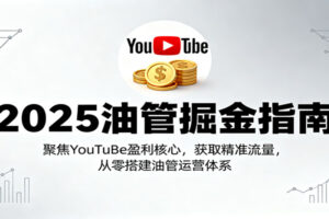 2025油管掘金指南：聚焦YouTuBe盈利核心，获取精准流量，从零搭建油管运营体系-麦资源网