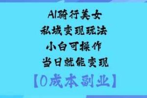 AI骑行美女私域变现玩法小白可操作当日就能变现-麦资源网