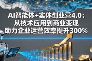 （16238期）AI智能体+实体创业营4.0：从技术应用到商业变现 助力企业运营效率提升300%-麦资源网