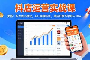 (16420期)抖店运营实战课-更新:五大核心模块,40+实操场景,单店日发万单月入10w+-麦资源网