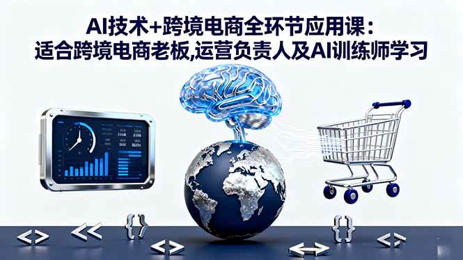 图片[1]-（16300期）AI技术+跨境电商全环节应用课:适合跨境电商老板,运营负责人及AI训练师学习