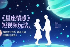 星座情感短视频玩法,情感类引共鸣,超高互动,快速起号涨粉-麦资源网