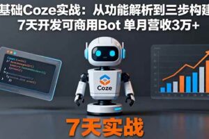 （16164期）零基础Coze实战：从功能解析到三步构建法，7天开发可商用Bot 单月营收3万+-麦资源网