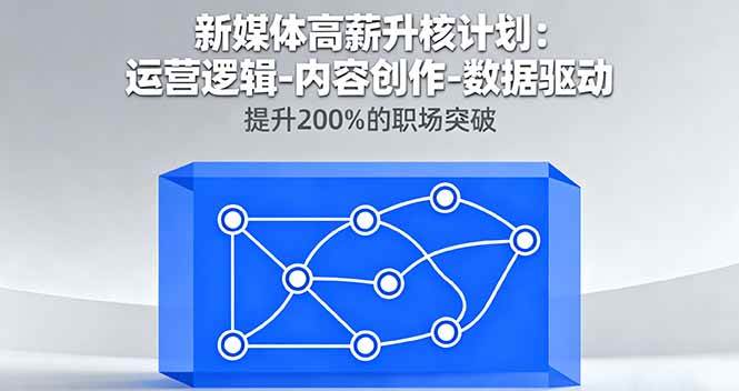 图片[1]-（16142期）新媒体高薪升核计划：运营逻辑-内容创作-数据驱动，提升200%的职场突破