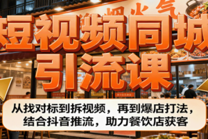 短视频同城引流课:从找对标到拆视频,再到爆店打法,结合抖音推流,助力餐饮店获客-麦资源网