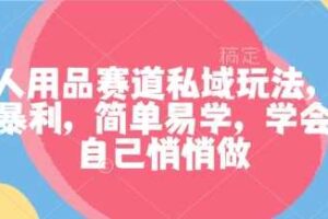 成人用品赛道私域玩法，非常暴利，简单易学，学会了自己悄悄做-麦资源网