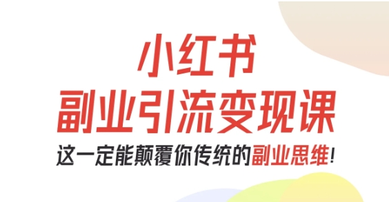 小红书副业引流变现课，从0-1跑通副业项目，这一定能*你传统的副业思维