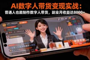 （16377期）AI数字人带货变现实战：普通人也能制作数字人带货，副业月收益达8000+-麦资源网