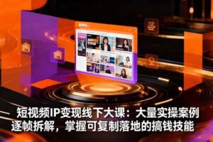 （16410期）短视频IP变现线下大课：大量实操案例逐帧拆解，掌握可复制落地的搞钱技能-麦资源网