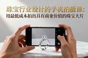 （16385期）珠宝行业设计的手机拍摄课：用最低成本拍出具有商业价值的珠宝大片！-麦资源网