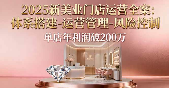 图片[1]-（16216期）2025新美业门店运营全案：体系搭建-运营管理-风险控制，单店年利润破200万