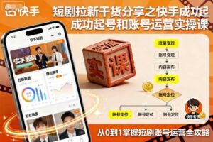 短剧拉新干货分享之快手成功起号和账号运营实操课-麦资源网