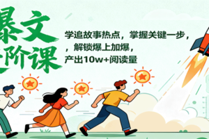 爆文进阶课：学追故事热点，掌握关键一步，解锁爆上加爆，产出10w+阅读量-麦资源网