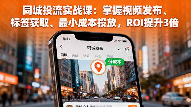 图片[1]-（16172期）同城投流实战课：掌握视频发布、标签获取、最小成本投放，ROI提升3倍