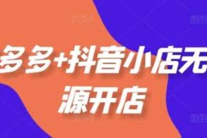 拼多多+抖音小店无货源开店，包括：选品、运营、基础、付费推广、爆款案例等(更新25年10月)-麦资源网