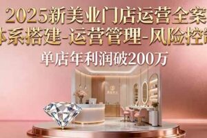 （16216期）2025新美业门店运营全案：体系搭建-运营管理-风险控制，单店年利润破200万-麦资源网