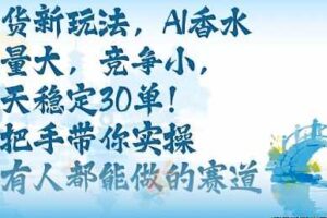 带货新玩法，AI香水，流量大，竞争小，每天稳定30单，手把手带你实操所有人都能做的赛道-麦资源网