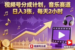 视频号分成计划，音乐赛道，日入3张，每天2小时-麦资源网