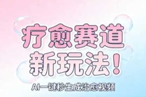 AI+疗愈+一键生成，一分钟一条素材，每天想要多少素材就多少素材，矩阵做，月入1W-麦资源网