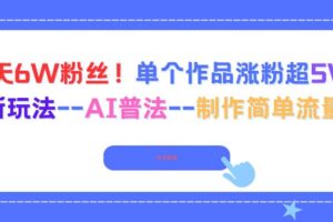 （16340期）6天6W粉丝！单个作品涨粉超5W!最新玩法–AI普法–制作简单流量高-麦资源网