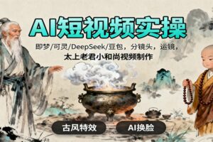 AI短视频实操，即梦/可灵/DeepSeek/豆包，分镜头，运镜，太上老君小和尚视频制作-麦资源网
