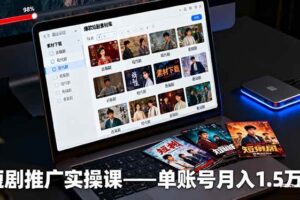 （16332期）短剧推广实操课：授权获取+素材下载+爆款剪辑+平台运营，单账号月入1.5万+-麦资源网