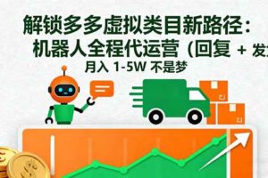 （16302期）解锁多多虚拟类目新路径：机器人全程代运营（回复 + 发货），月入 1-5W…-麦资源网
