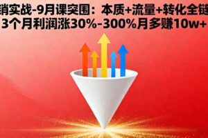 （16152期）营销实战-9月突围课:本质+流量+转化全链路 3个月利润涨30%-300%月多赚10w+-麦资源网