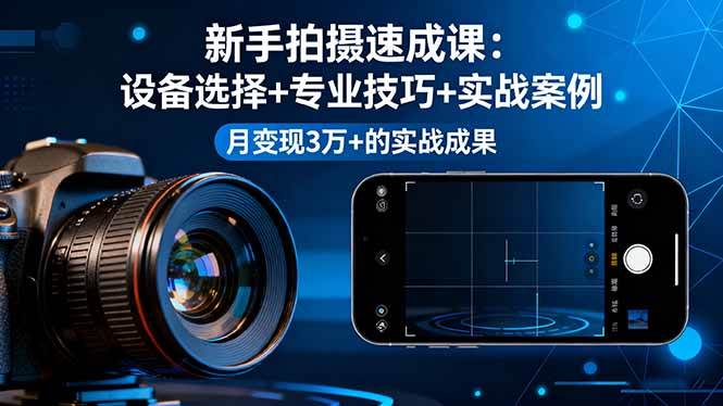图片[1]-（16160期）新手拍摄速成课，设备选择+专业技巧+实战案例，月变现3万+的实战成果