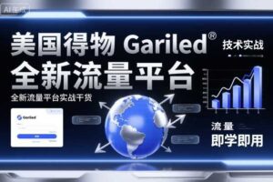 美国得物Gariled技术实战，全新流量平台​实战干货，即学即用-麦资源网