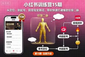 小红书训练营15期，从定位、到起号、到变现全路径，带你快速打通爆款任督二脉-麦资源网